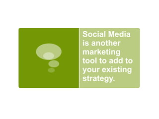 Social Media is another marketing tool to add to your existing strategy.