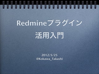 Redmineプラグイン
   活用入門

     2012/5/25
   @Kokawa_Takashi
 