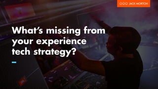 What’s missing from
your experience
tech strategy?
–
 