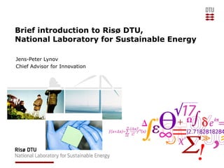 Brief introduction to Risø DTU,
National Laboratory for Sustainable Energy

Jens-Peter Lynov
Chief Advisor for Innovation
 