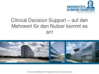 Clinical Decision Support – auf den
Mehrwert für den Nutzer kommt es
an!
Das Universitätsklinikum Frankfurt/ 05.12.2019/ Jens Schulze
 