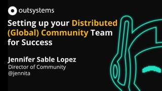 Setting up your Distributed
(Global) Community Team
for Success
Jennifer Sable Lopez
Director of Community
@jennita
 