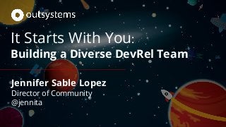 It Starts With You:
Building a Diverse DevRel Team
Jennifer Sable Lopez
Director of Community
@jennita
 