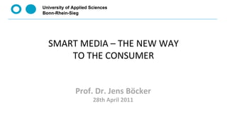 Zwischenpräsentation  Forschungsprojekt:  SMART MEDIA – THE NEW WAY TO THE CONSUMER Prof. Dr. Jens Böcker 28th April 2011 