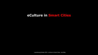 eCulture in Smart Cities
Luxembourg October 2015 - eCulture in Smart Cities - Jens Bley
 