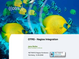 NETWAYS Nagios Konferenz
Nürnberg, 12.09.2008
OTRS - Nagios Integration
Jens Bothe
Senior Consultant, OTRS AG
 