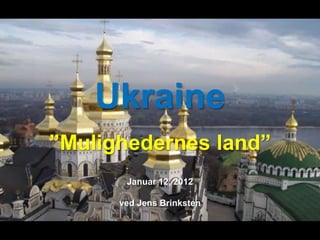 Ukraine
”Mulighedernes land”
       Januar 12, 2012

      ved Jens Brinksten
 