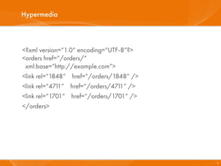 Hypermedia



<?xml version=“1.0“ encoding=“UTF-8“?>
<orders href=“/orders/“
 xml:base=“http://example.com“>
<link rel=“1848“ href=“/orders/1848“ />
<link rel=“4711“ href=“/orders/471 />
                                  1“
<link rel=“1701“ href=“/orders/1701“ />
</orders>




                                          9
 