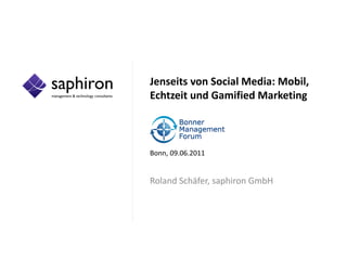 Jenseits von Social Media: Mobil,
Echtzeit und Gamified Marketing



Bonn, 09.06.2011


Roland Schäfer, saphiron GmbH
 