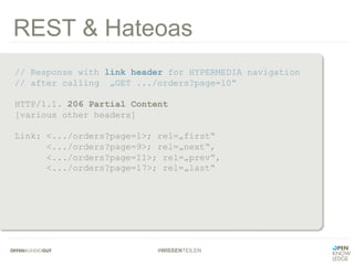 #WISSENTEILEN
REST & Hateoas
// Response with link header for HYPERMEDIA navigation
// after calling „GET .../orders?page=10“
HTTP/1.1. 206 Partial Content
[various other headers]
Link: <.../orders?page=1>; rel=„first“
<.../orders?page=9>; rel=„next“,
<.../orders?page=11>; rel=„prev“,
<.../orders?page=17>; rel=„last“
 
