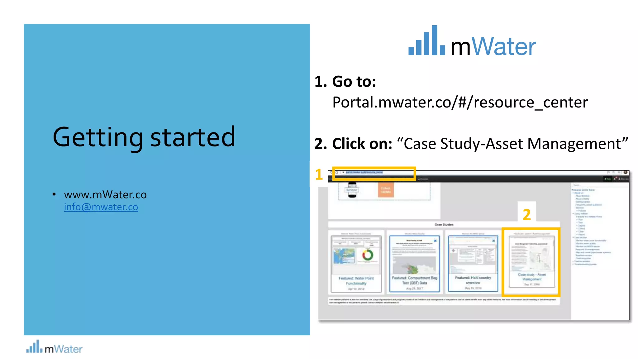 Getting started
• www.mWater.co
info@mwater.co
1. Go to:
Portal.mwater.co/#/resource_center
2. Click on: “Case Study-Asset Management”
2
1
 