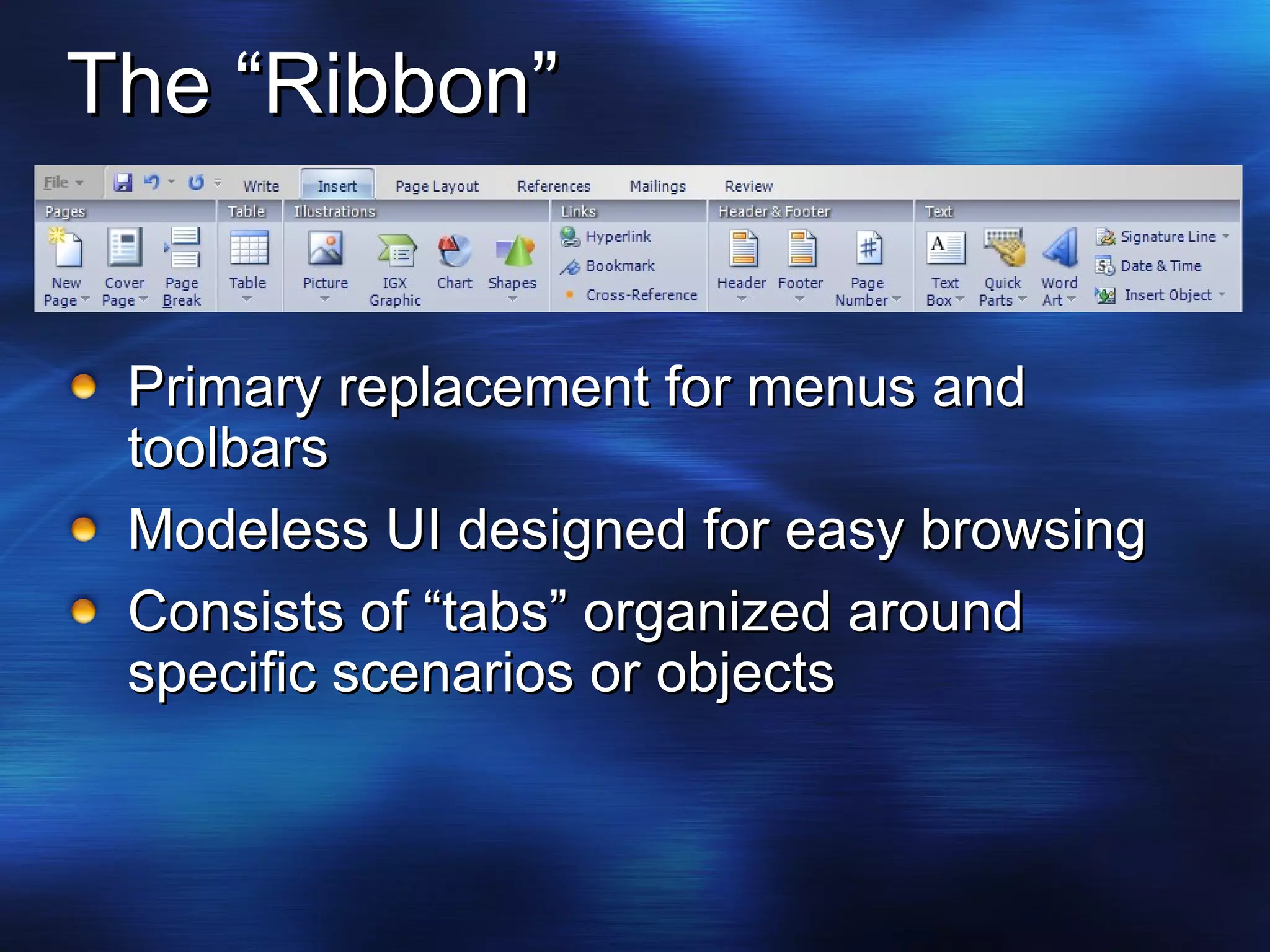 The “Ribbon” Primary replacement for menus and toolbars Modeless UI designed for easy browsing Consists of “tabs” organized around specific scenarios or objects 