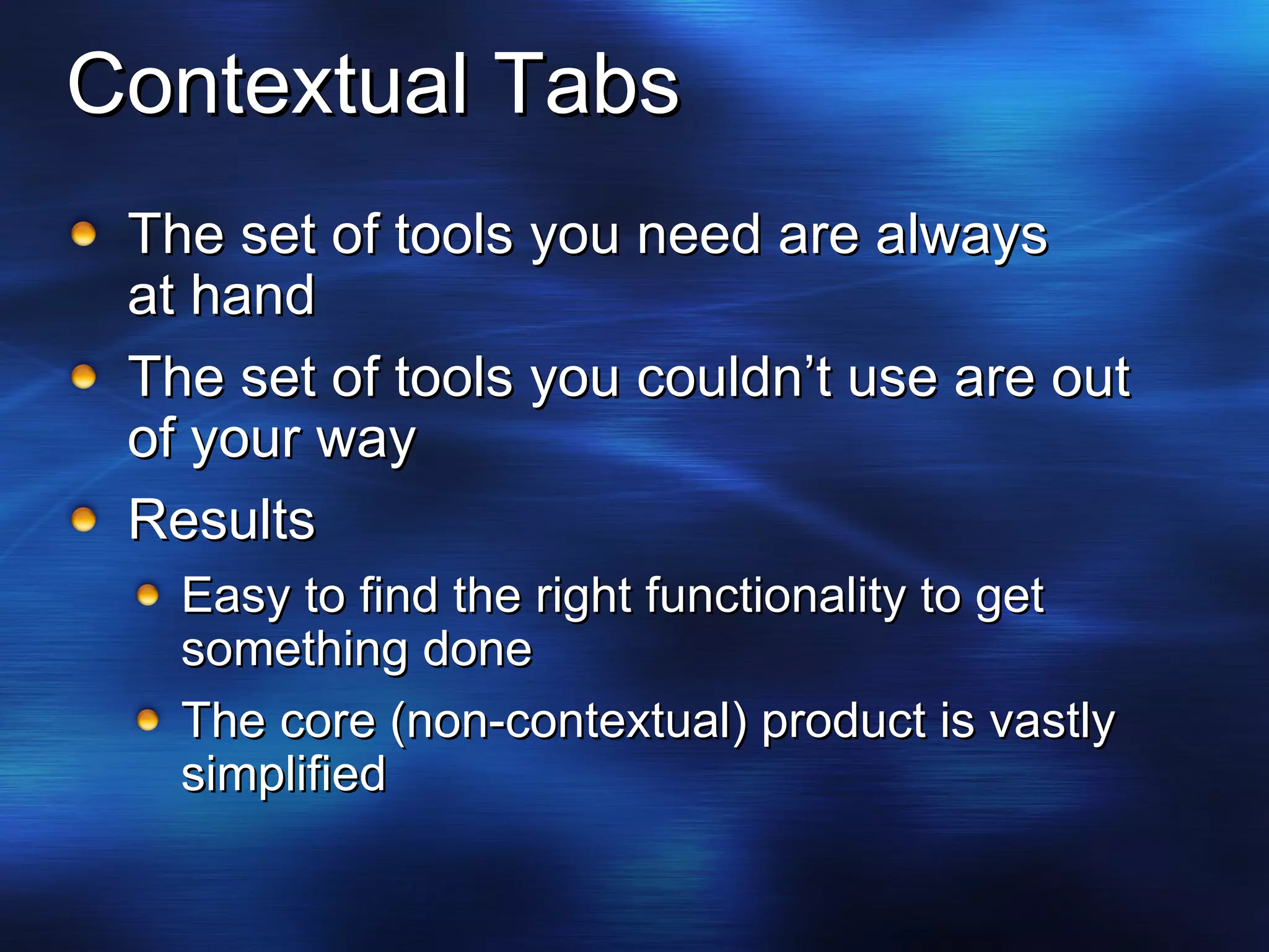 Contextual Tabs The set of tools you need are always at hand The set of tools you couldn’t use are out of your way Results Easy to find the right functionality to get something done The core (non-contextual) product is vastly simplified 