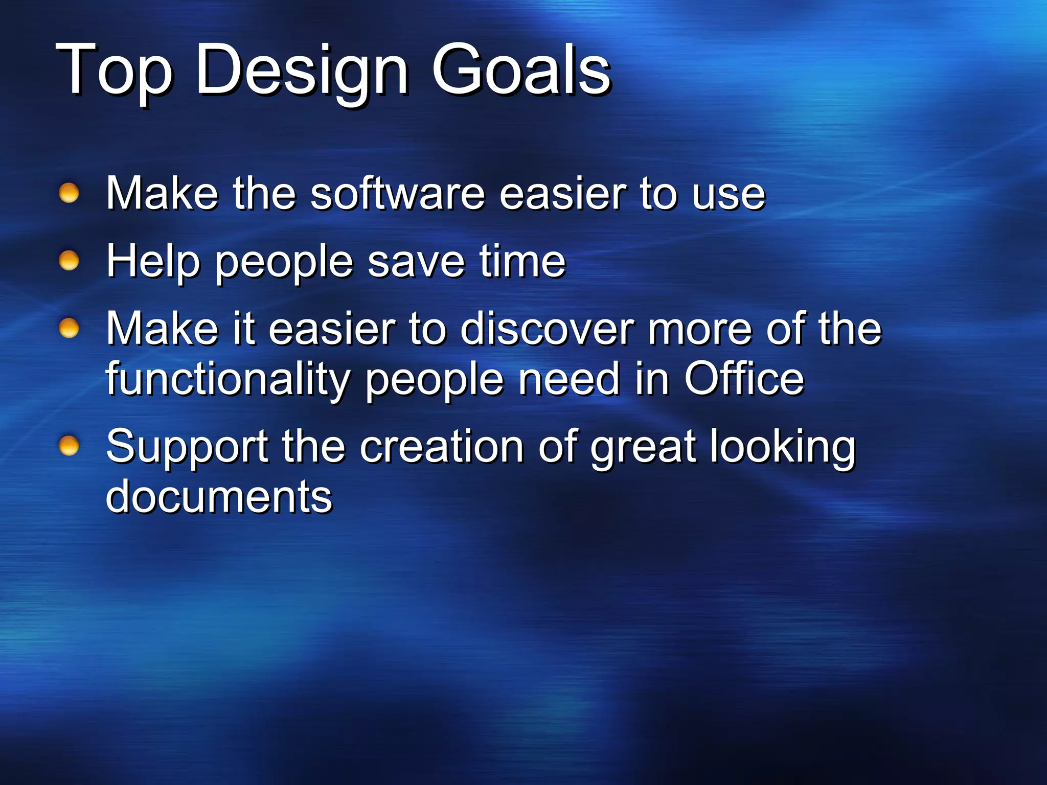 Top Design Goals Make the software easier to use Help people save time Make it easier to discover more of the functionality people need in Office Support the creation of great looking documents 