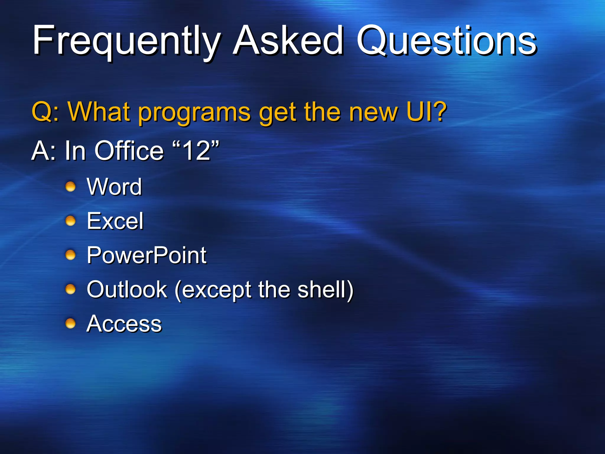 Frequently Asked Questions Q: What programs get the new UI? A: In Office “12” Word Excel PowerPoint Outlook (except the shell) Access 