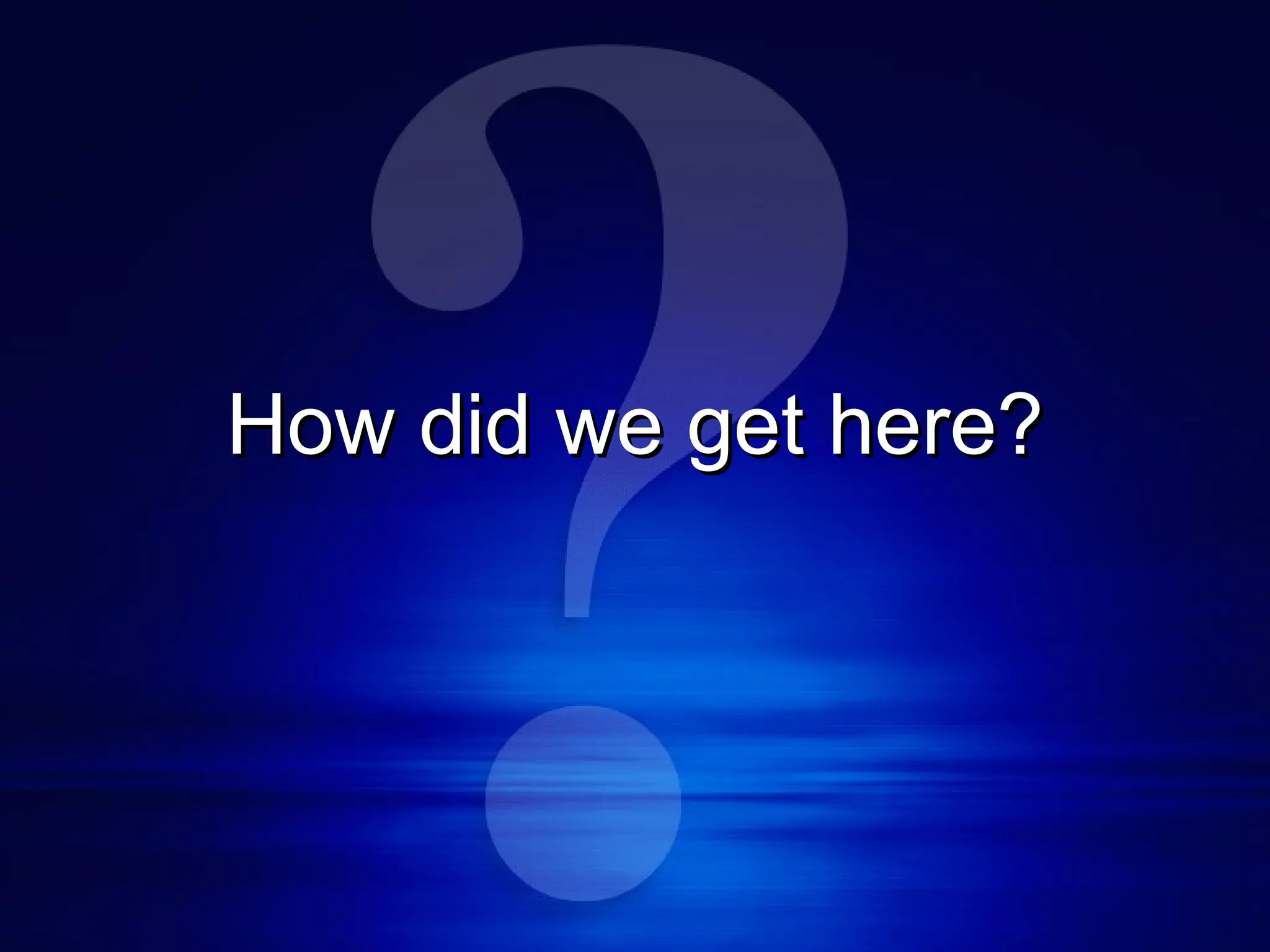 How did we get here? 