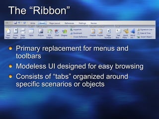 The “Ribbon” Primary replacement for menus and toolbars Modeless UI designed for easy browsing Consists of “tabs” organized around specific scenarios or objects 