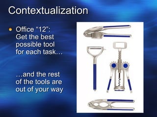 Contextualization Office “12”: Get the best possible tool for each task… …and the rest of the tools are out of your way 