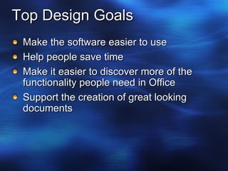 Top Design Goals Make the software easier to use Help people save time Make it easier to discover more of the functionality people need in Office Support the creation of great looking documents 