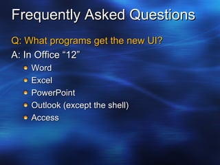 Frequently Asked Questions Q: What programs get the new UI? A: In Office “12” Word Excel PowerPoint Outlook (except the shell) Access 