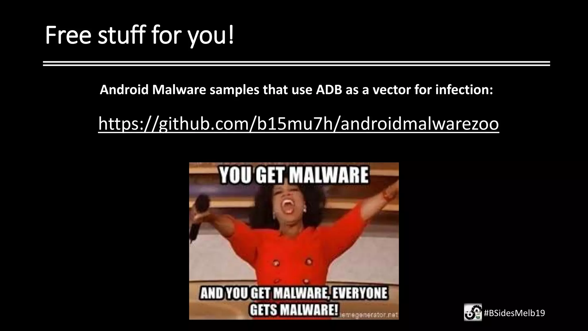 Free stuff for you!
#BSidesMelb19
Android Malware samples that use ADB as a vector for infection:
https://github.com/b15mu7h/androidmalwarezoo
 
