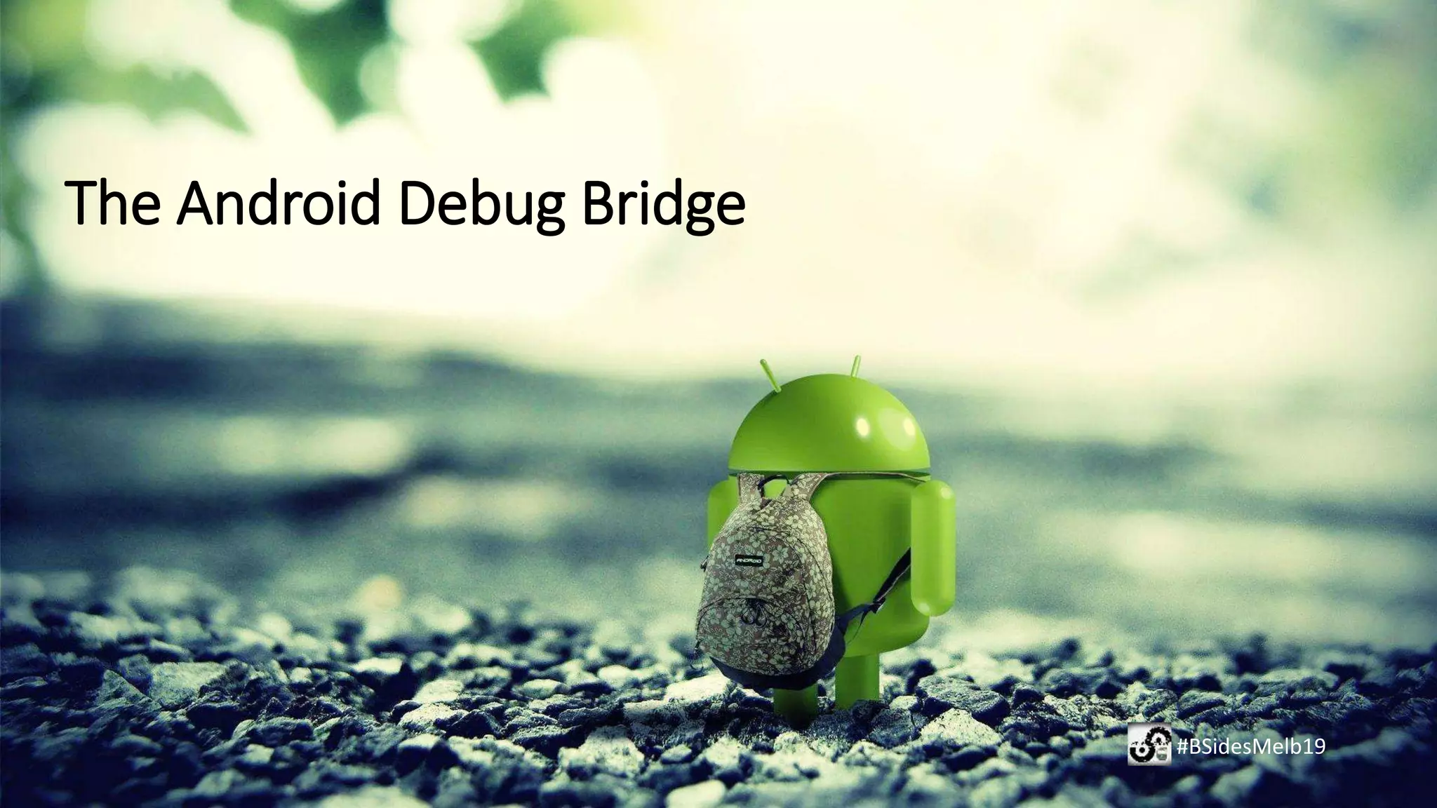 The Android Debug Bridge
#BSidesMelb19
 