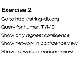Exercise 2
Go to http://string-db.org
Query for human TYMS
Show only highest confidence
Show network in confidence view
Show network in evidence view

 