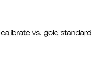 calibrate vs. gold standard

 
