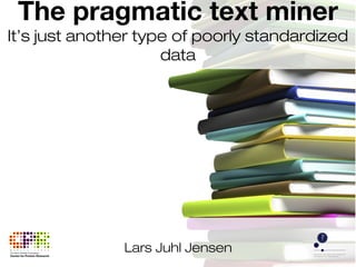 Lars Juhl Jensen
The pragmatic text miner
It’s just another type of poorly standardized
data
 