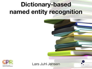 Lars Juhl Jensen
Dictionary-based
named entity recognition
 