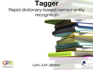 Lars Juhl Jensen
Tagger
Rapid dictionary-based named entity
recognition
 