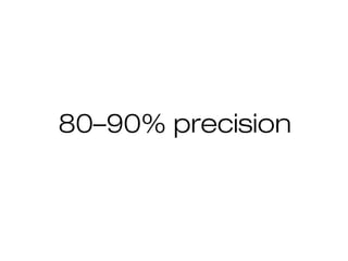 80–90% precision
 