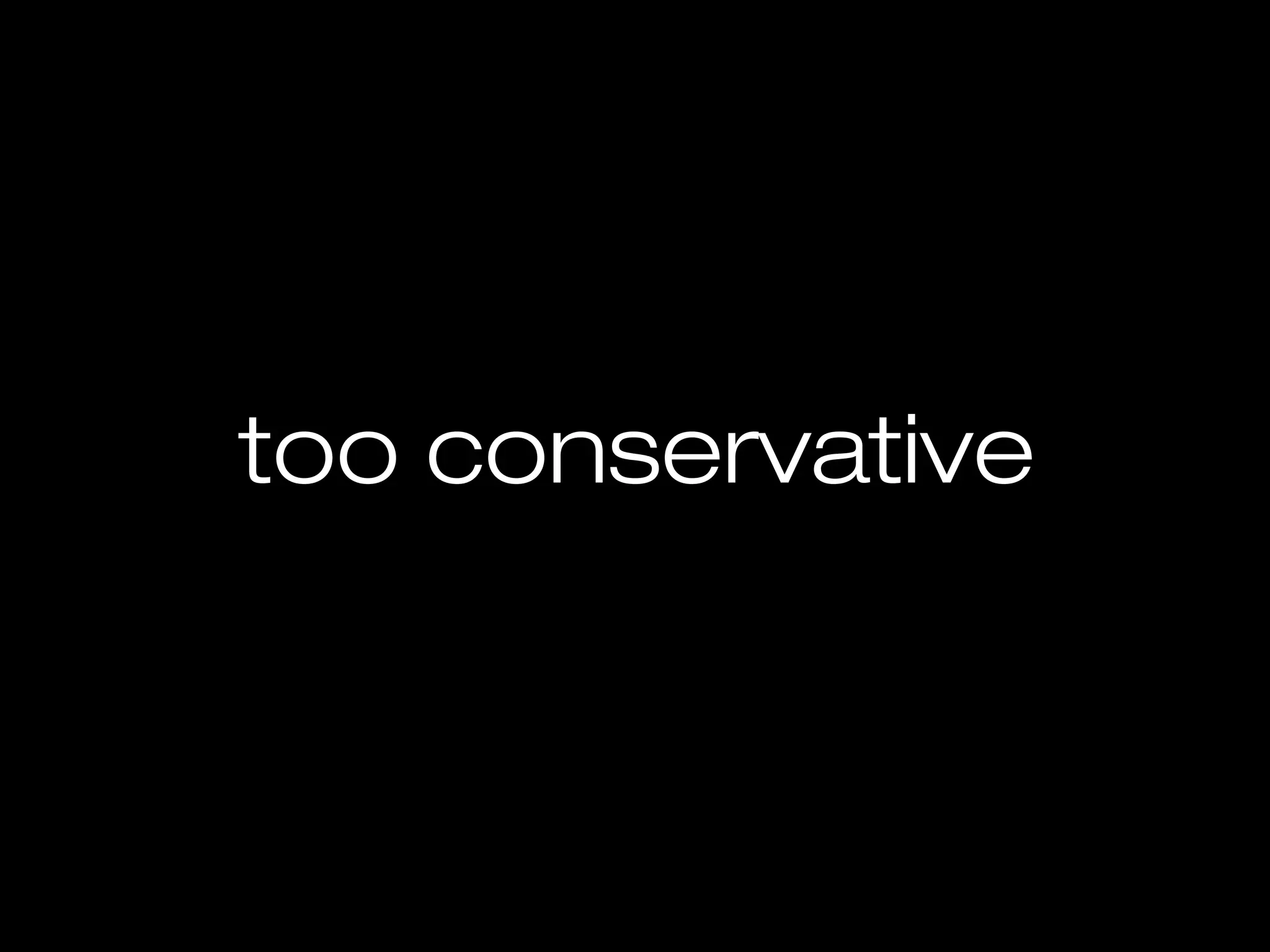 too conservative