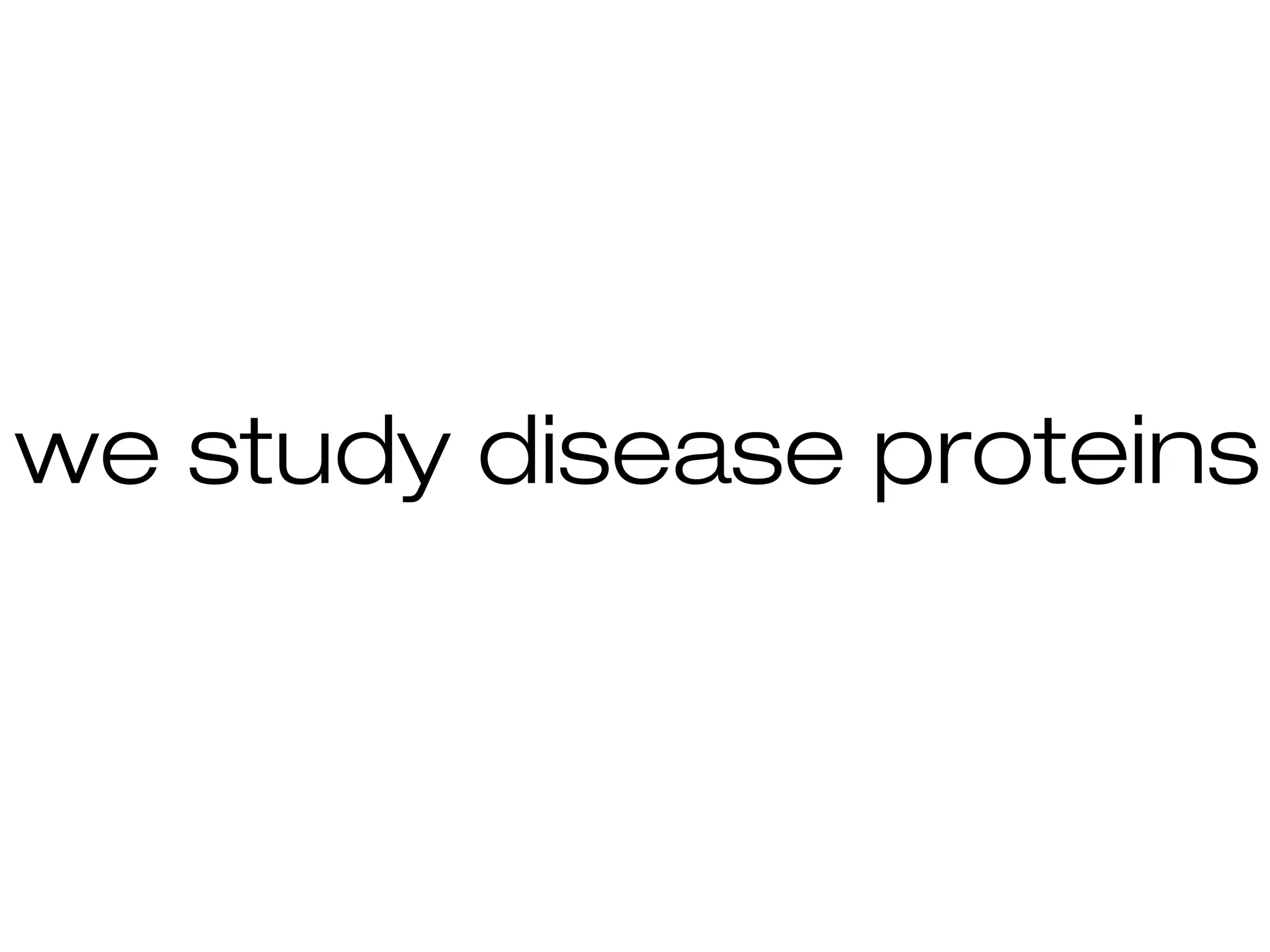 we study disease proteins
