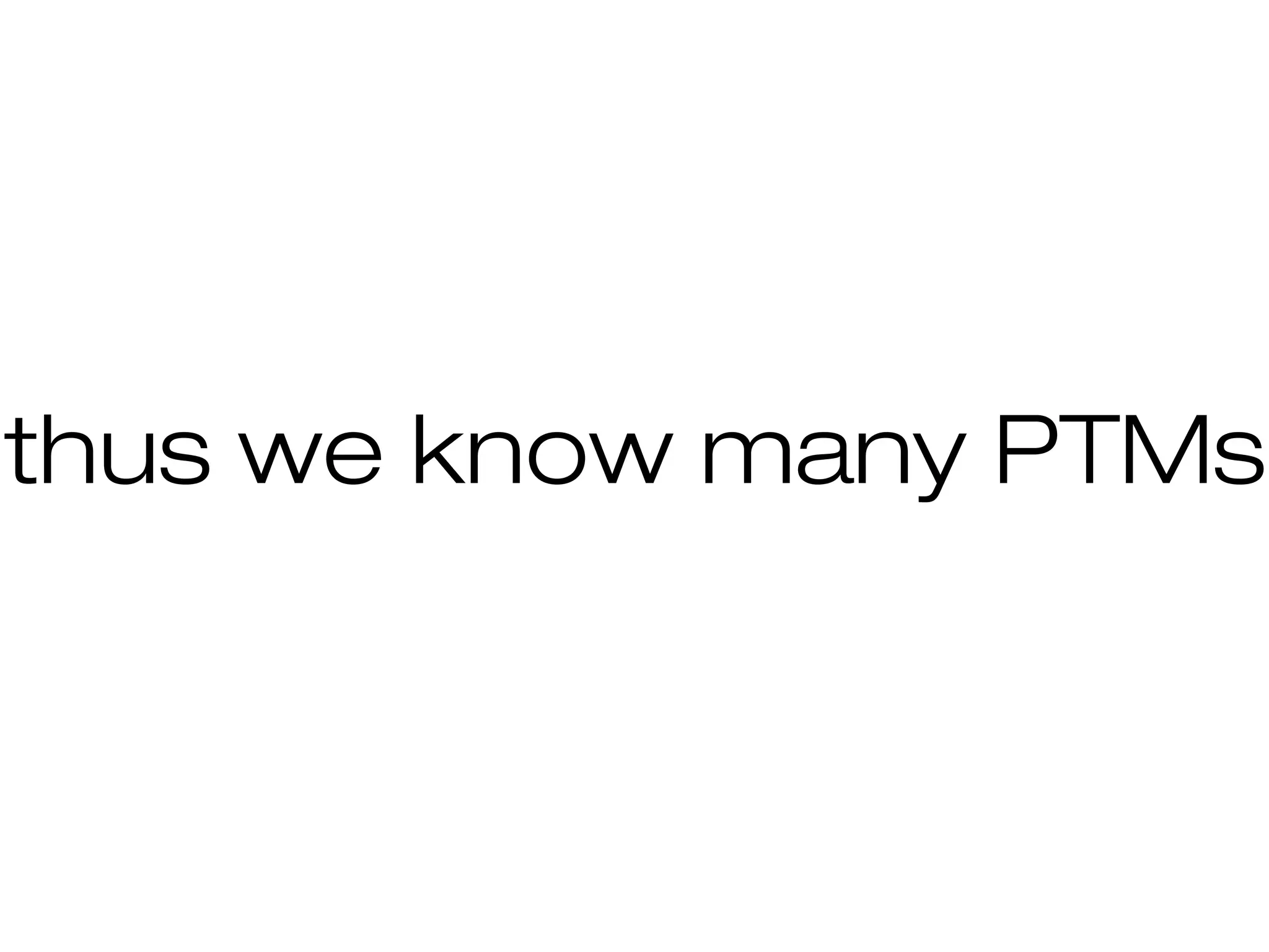 thus we know many PTMs
