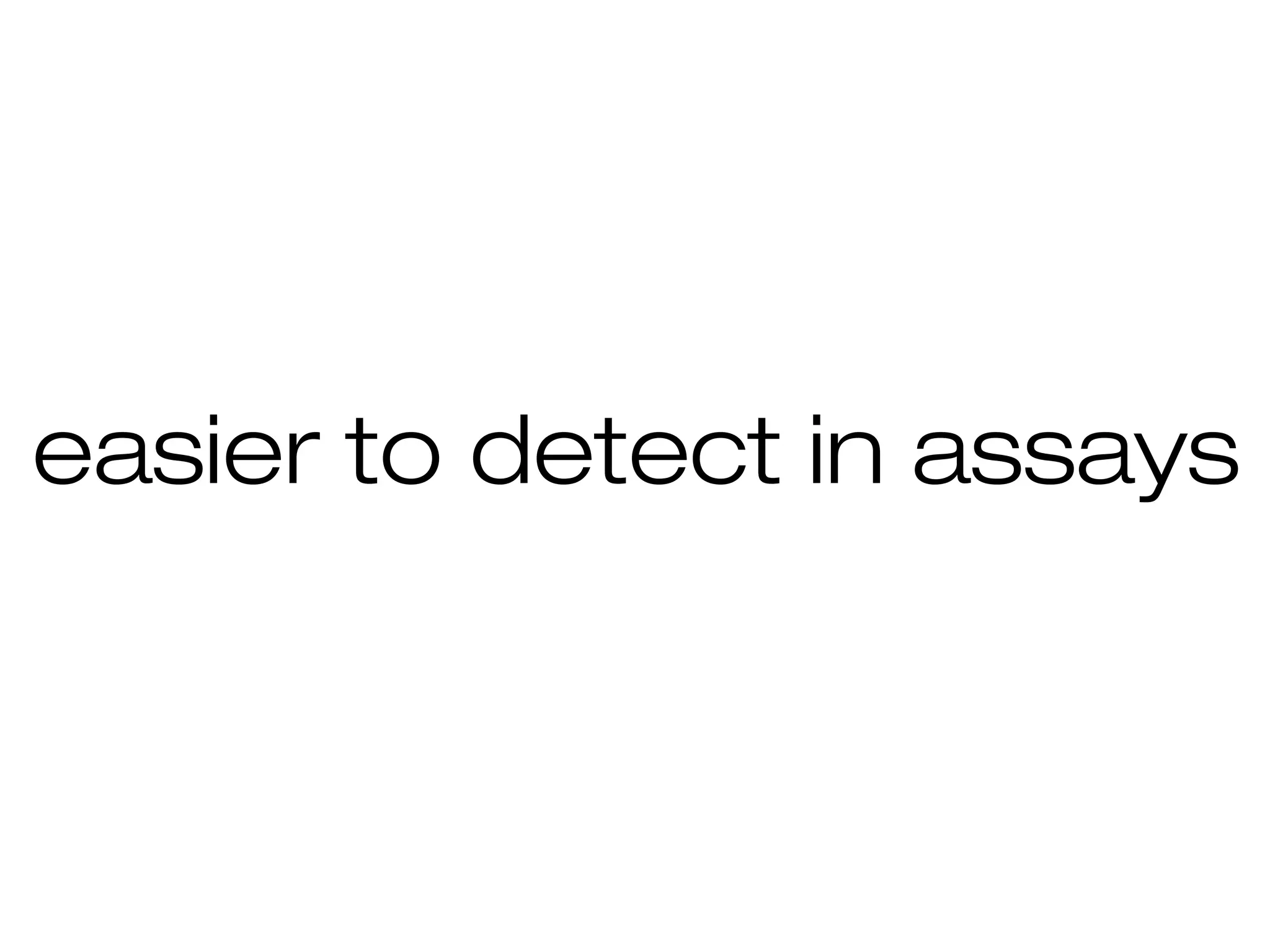 easier to detect in assays