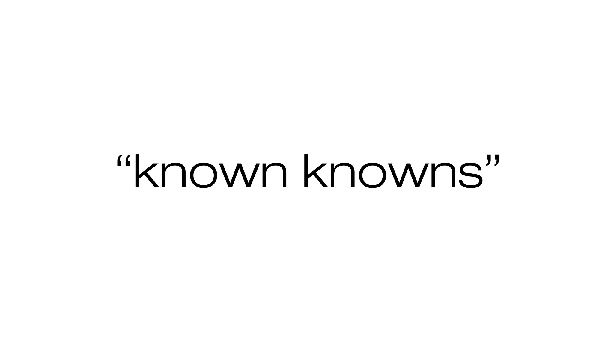 “known knowns”
 