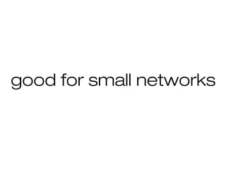 good for small networks
 