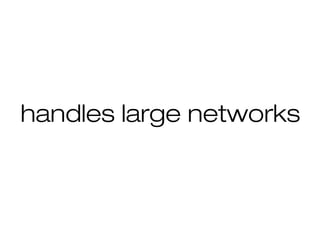 handles large networks
 