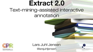 Lars Juhl Jensen
@larsjuhljensen
Extract 2.0
Text-mining-assisted interactive
annotation
 