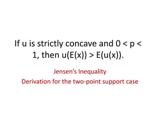 If u is strictly concave and 0 < p <
      1, then u(E(x)) > E(u(x)).
             Jensen’s Inequality
 Derivation for the two-point support case
 