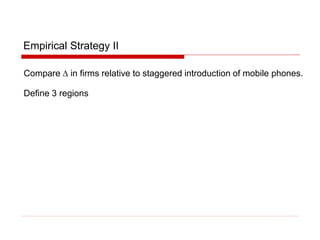 Empirical Strategy II
Compare D in firms relative to staggered introduction of mobile phones.
Define 3 regions
 