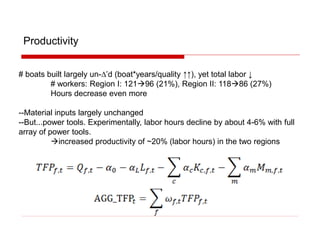 Productivity
# boats built largely un-D’d (boat*years/quality ↑↑), yet total labor ↓
# workers: Region I: 12196 (21%), Region II: 11886 (27%)
Hours decrease even more
--Material inputs largely unchanged
--But...power tools. Experimentally, labor hours decline by about 4-6% with full
array of power tools.
increased productivity of ~20% (labor hours) in the two regions
 