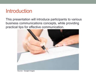 Introduction
This presentation will introduce participants to various
business communications concepts, while providing
practical tips for effective communication.
Source: Google Images
 