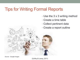 Tips for Writing Formal Reports
(Guffey & Loewy, 2011)
Source: Google Images
• Use the 3 x 3 writing method
• Create a time table
• Collect pertinent data
• Create a report outline
 