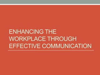 ENHANCING THE
WORKPLACE THROUGH
EFFECTIVE COMMUNICATION
 