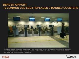 BERGEN AIRPORT
- 6 COMMON USE SBDs REPLACED 3 MANNED COUNTERS
«Without self-service common use bag drop, we would not be able to handle
our current passenger volume»
 