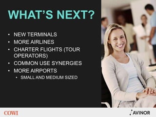WHAT’S NEXT?
• NEW TERMINALS
• MORE AIRLINES
• CHARTER FLIGHTS (TOUR
OPERATORS)
• COMMON USE SYNERGIES
• MORE AIRPORTS
• SMALL AND MEDIUM SIZED
 