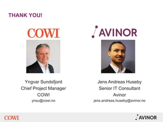 THANK YOU!
Jens Andreas Huseby
Senior IT Consultant
Avinor
jens.andreas.huseby@avinor.no
Yngvar Sundsfjord
Chief Project Manager
COWI
ynsu@cowi.no
 