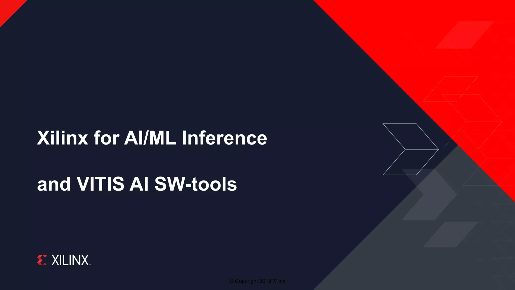 © Copyright 2018 Xilinx
Xilinx for AI/ML Inference
and VITIS AI SW-tools
 
